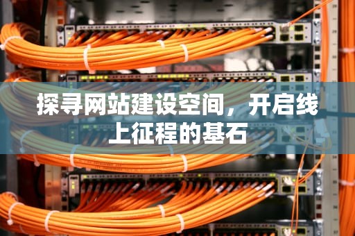 探寻网站建设空间，开启线上征程的基石