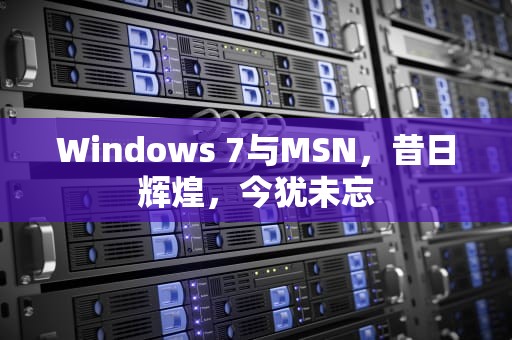 Windows 7与MSN，昔日辉煌，今犹未忘