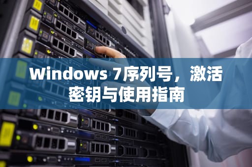 Windows 7序列号，激活密钥与使用指南