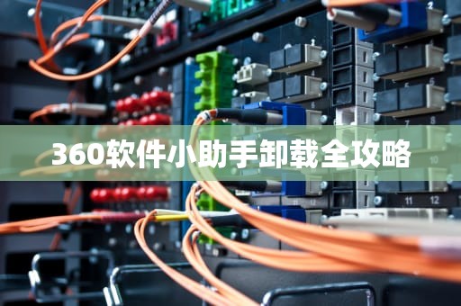 360软件小助手卸载全攻略