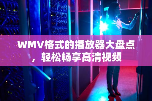 WMV格式的播放器大盘点，轻松畅享高清视频