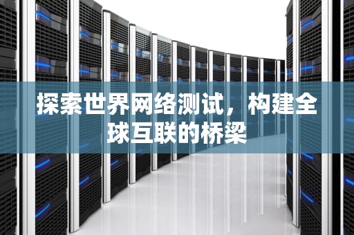 探索世界网络测试，构建全球互联的桥梁
