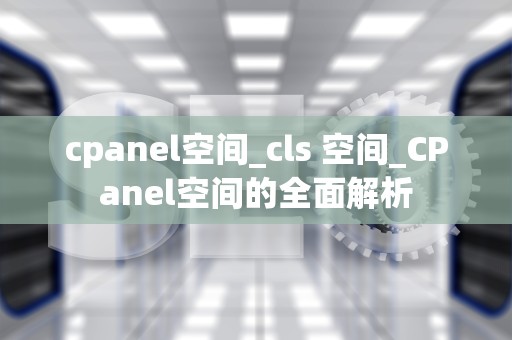 cpanel空间_cls 空间_CPanel空间的全面解析