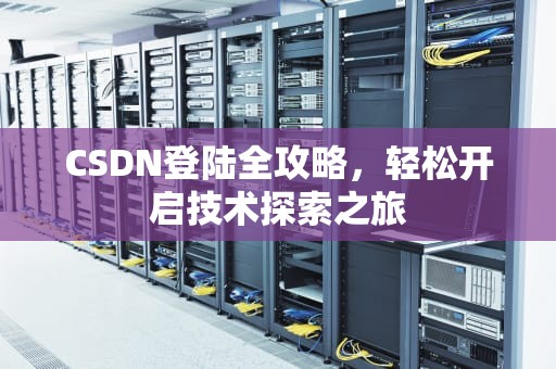 CSDN登陆全攻略，轻松开启技术探索之旅
