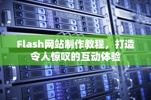 Flash网站制作教程，打造令人惊叹的互动体验