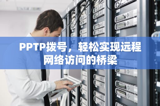 PPTP拨号，轻松实现远程网络访问的桥梁