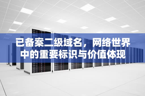 已备案二级域名，网络世界中的重要标识与价值体现