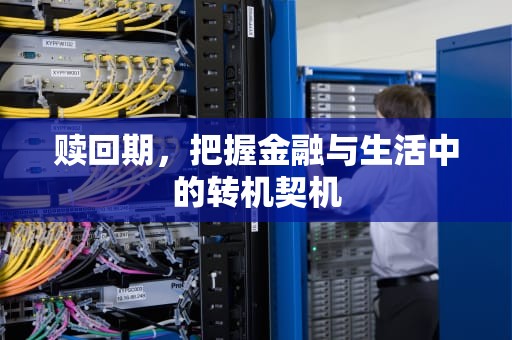 赎回期，把握金融与生活中的转机契机