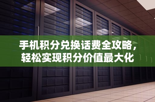 手机积分兑换话费全攻略，轻松实现积分价值最大化