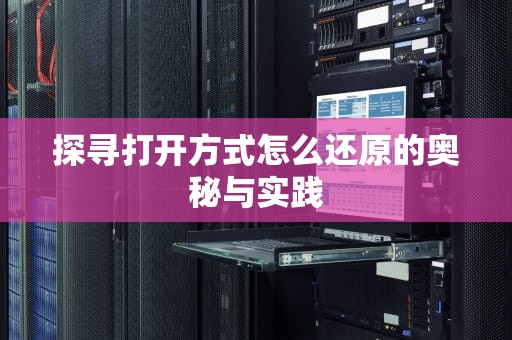 探寻打开方式怎么还原的奥秘与实践