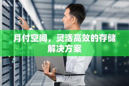 月付空间，灵活高效的存储解决方案