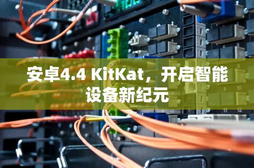 安卓4.4 KitKat，开启智能设备新纪元