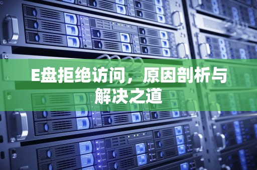 E盘拒绝访问，原因剖析与解决之道