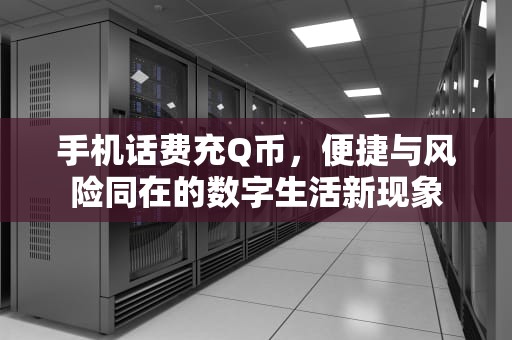 手机话费充Q币，便捷与风险同在的数字生活新现象