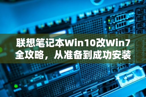 联想笔记本Win10改Win7全攻略，从准备到成功安装