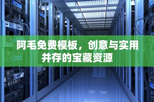 阿毛免费模板，创意与实用并存的宝藏资源
