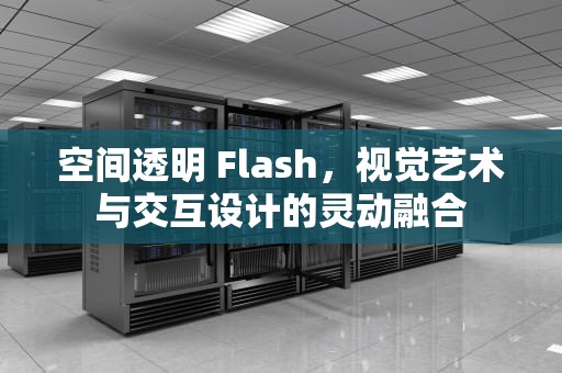 空间透明 Flash，视觉艺术与交互设计的灵动融合
