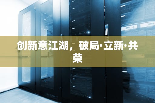 创新意江湖，破局·立新·共荣