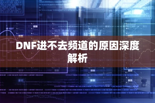 DNF进不去频道的原因深度解析