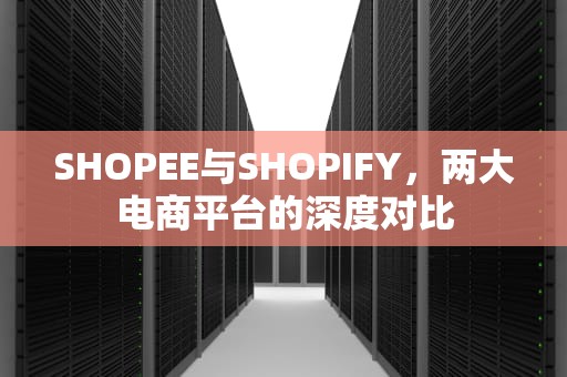 SHOPEE与SHOPIFY,两大电商平台的深度对比 SHOPEE与SHOPIFY,两大电商平台的深度对比