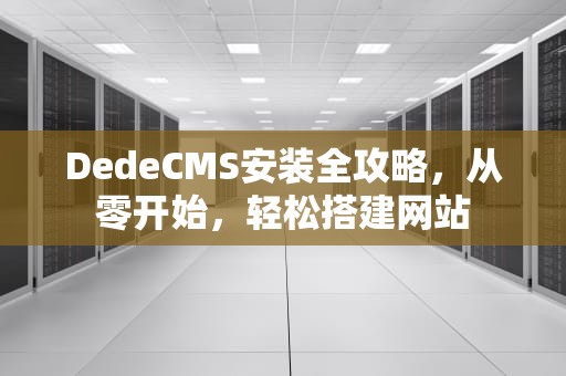 DedeCMS安装全攻略，从零开始，轻松搭建网站