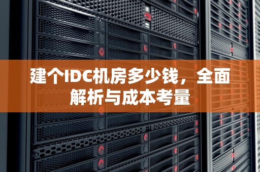 建个IDC机房多少钱，全面解析与成本考量