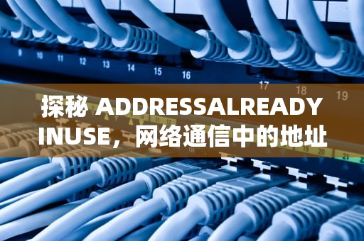 探秘 ADDRESSALREADYINUSE，网络通信中的地址占用之谜