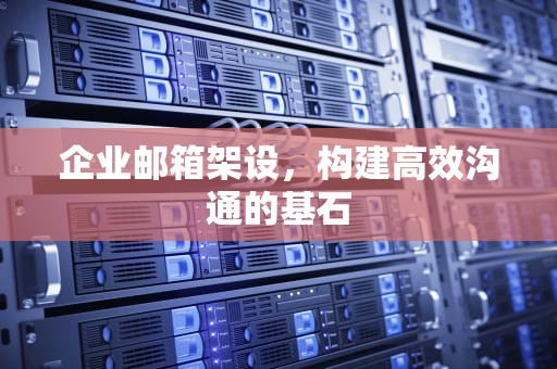 企业邮箱架设，构建高效沟通的基石