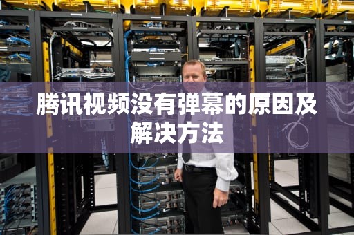 腾讯视频没有弹幕的原因及解决方法