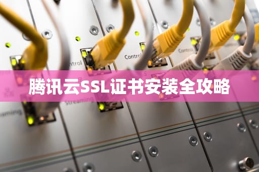 腾讯云SSL证书安装全攻略