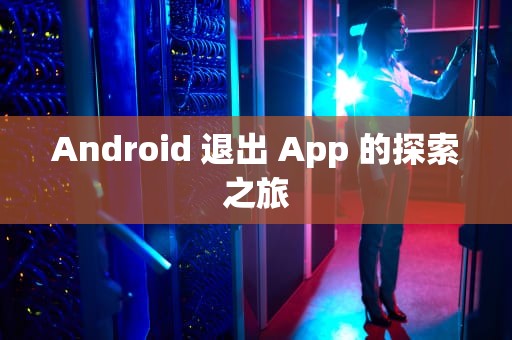 Android 退出 App 的探索之旅