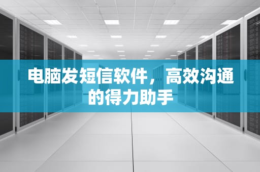 电脑发短信软件，高效沟通的得力助手