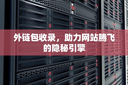 外链包收录，助力网站腾飞的隐秘引擎