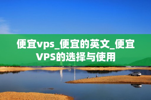 便宜vps_便宜的英文_便宜VPS的选择与使用