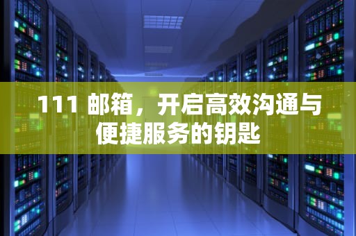 111 邮箱，开启高效沟通与便捷服务的钥匙