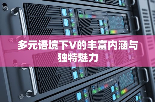 多元语境下V的丰富内涵与独特魅力