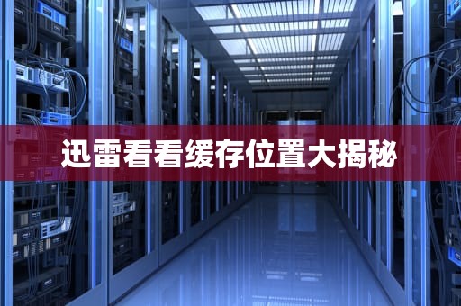 迅雷看看缓存位置大揭秘