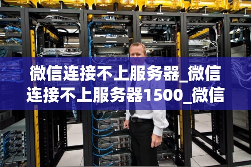微信连接不上服务器_微信连接不上服务器1500_微信连接不上服务器的问题解析与解决方案