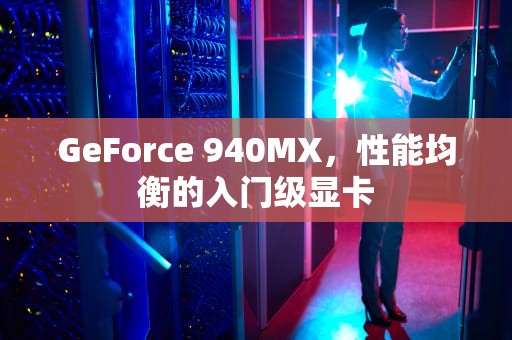 GeForce 940MX，性能均衡的入门级显卡