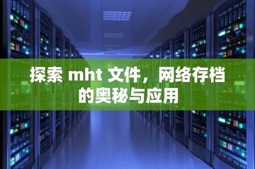 探索 mht 文件，网络存档的奥秘与应用