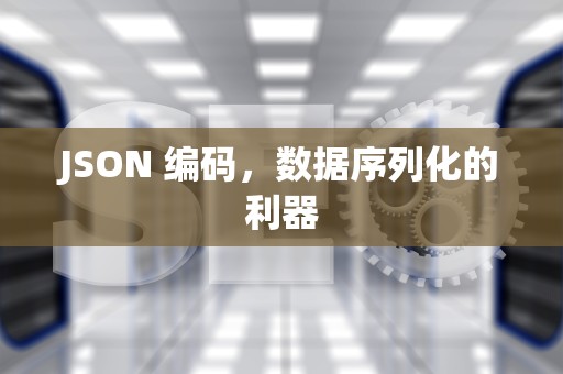 JSON 编码，数据序列化的利器