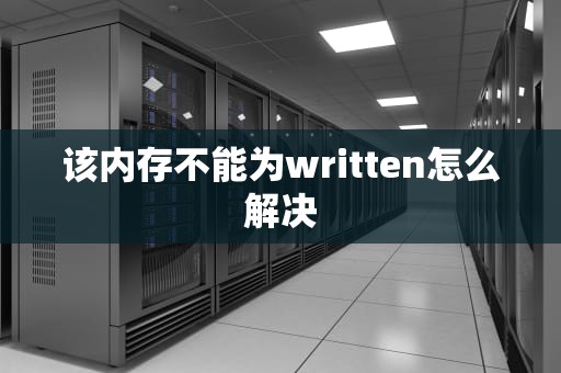 该内存不能为written怎么解决 该内存不能为written怎么解决
