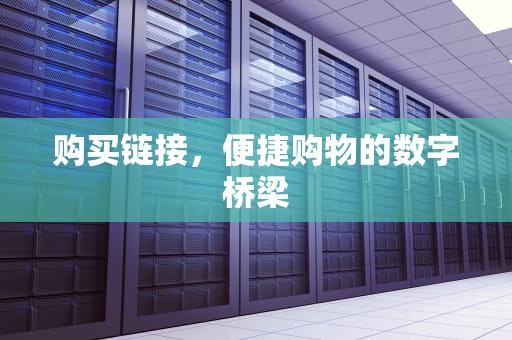 购买链接，便捷购物的数字桥梁