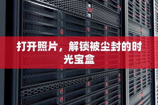 打开照片，解锁被尘封的时光宝盒