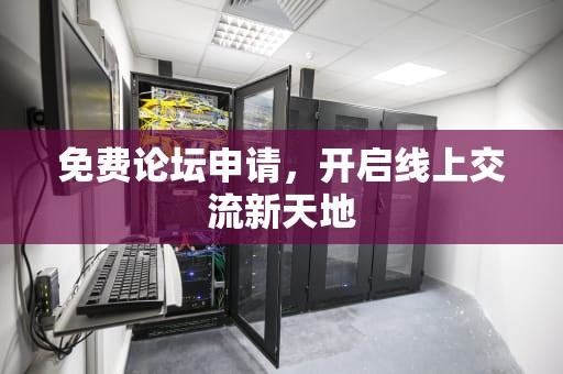 免费论坛申请，开启线上交流新天地