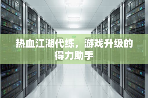 热血江湖代练，游戏升级的得力助手