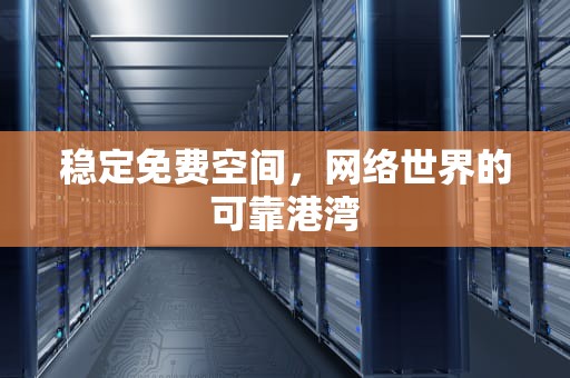 稳定免费空间，网络世界的可靠港湾