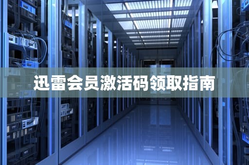 迅雷会员激活码领取指南