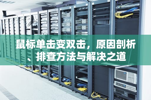 鼠标单击变双击，原因剖析、排查方法与解决之道