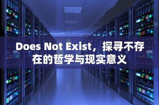 Does Not Exist，探寻不存在的哲学与现实意义